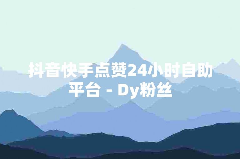 抖音快手点赞24小时自助平台 - Dy粉丝
