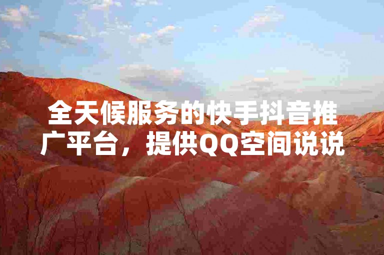 全天候服务的快手抖音推广平台，提供QQ空间说说赞自助服务，拼多多商品助力低价优惠，以及快手评论点赞下单服务。