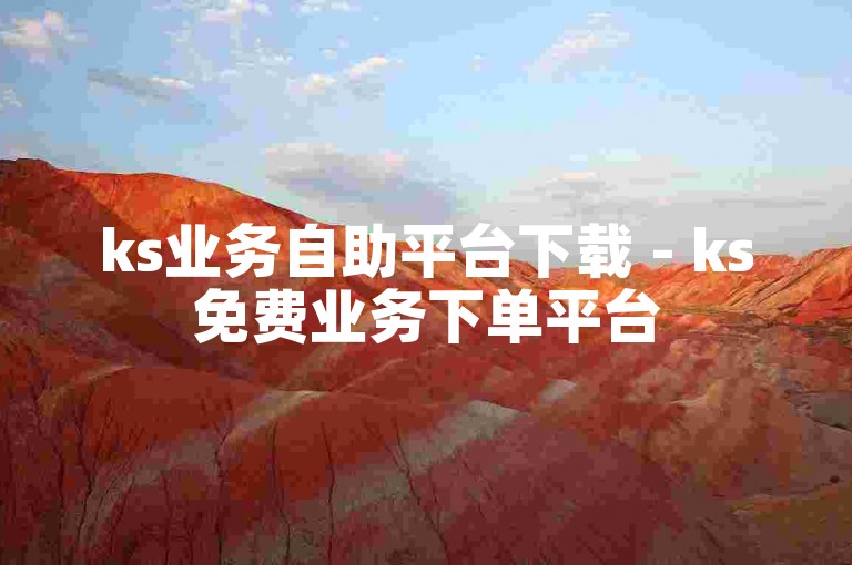 ks业务自助平台下载 - ks免费业务下单平台