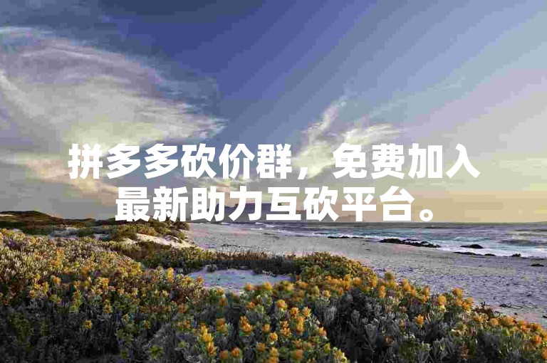 拼多多砍价群，免费加入最新助力互砍平台。