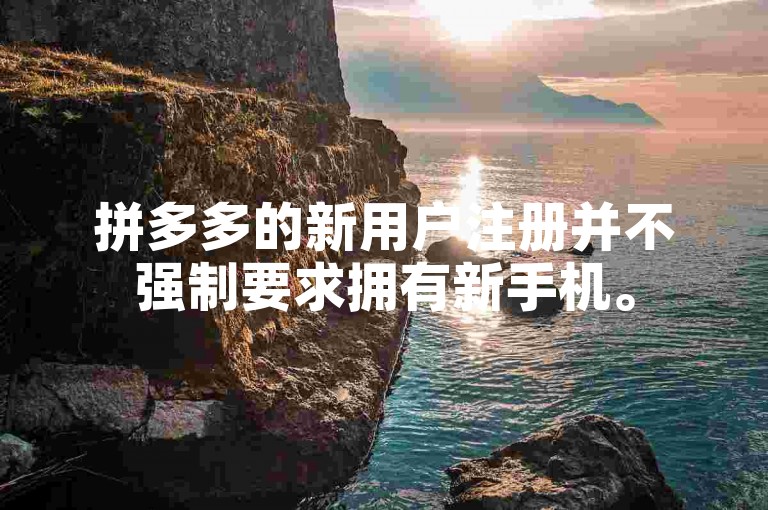 拼多多的新用户注册并不强制要求拥有新手机。