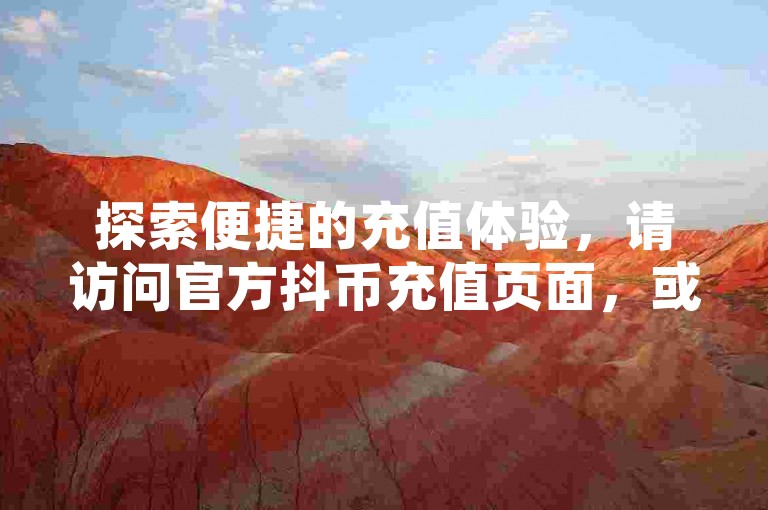 探索便捷的充值体验，请访问官方抖币充值页面，或通过快手APP内的卡盟平台享受QQ业务及Q币代充服务。