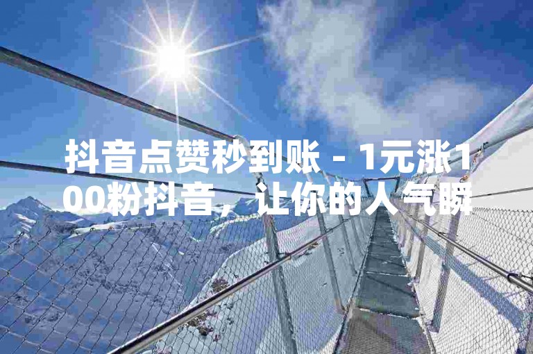 抖音点赞秒到账 - 1元涨100粉抖音，让你的人气瞬间飙升！