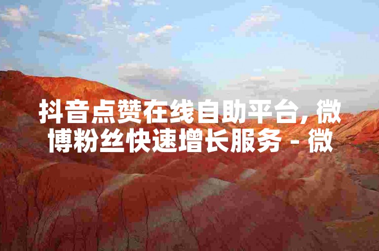 抖音点赞在线自助平台, 微博粉丝快速增长服务 - 微信朋友圈集赞工具 - 百度贴吧主题帖人气提升网站