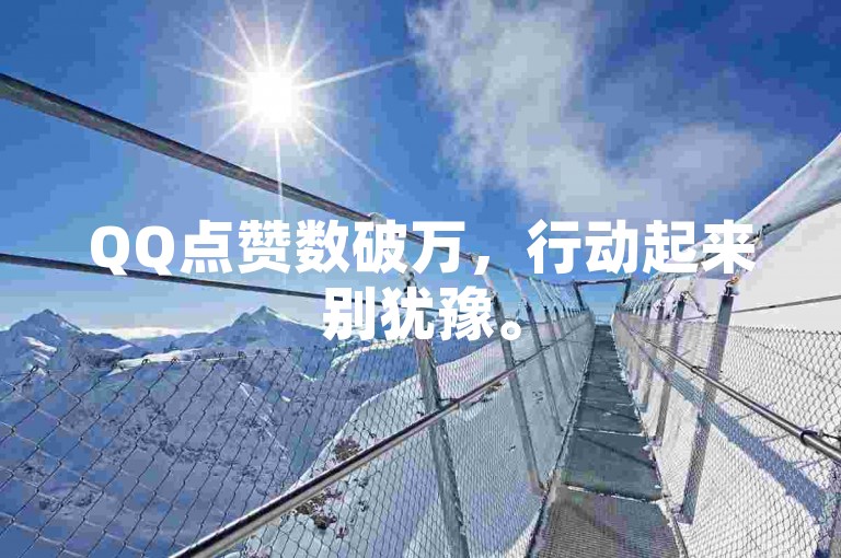 QQ点赞数破万，行动起来别犹豫。