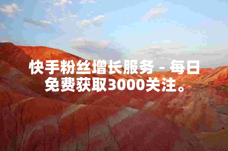 快手粉丝增长服务 - 每日免费获取3000关注。
