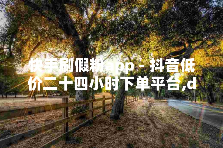 快手刷假粉app - 抖音低价二十四小时下单平台,dy业务卡盟网站 - 有赞商城网页版