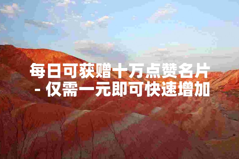 每日可获赠十万点赞名片 - 仅需一元即可快速增加一千粉丝。