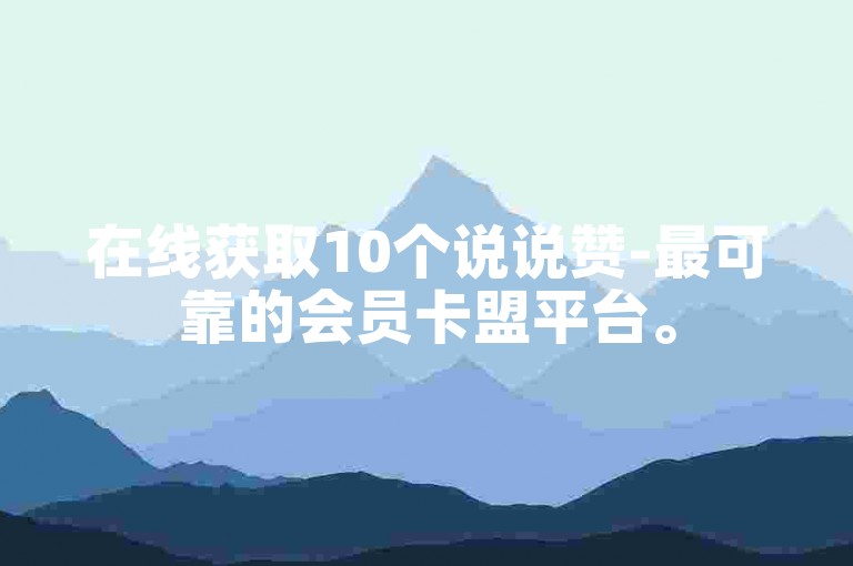 在线获取10个说说赞-最可靠的会员卡盟平台。