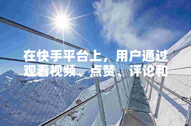 在快手平台上，用户通过观看视频、点赞、评论和分享等互动行为来增加与其他用户的亲密度，而每天的亲密度增长通常有一个上限。