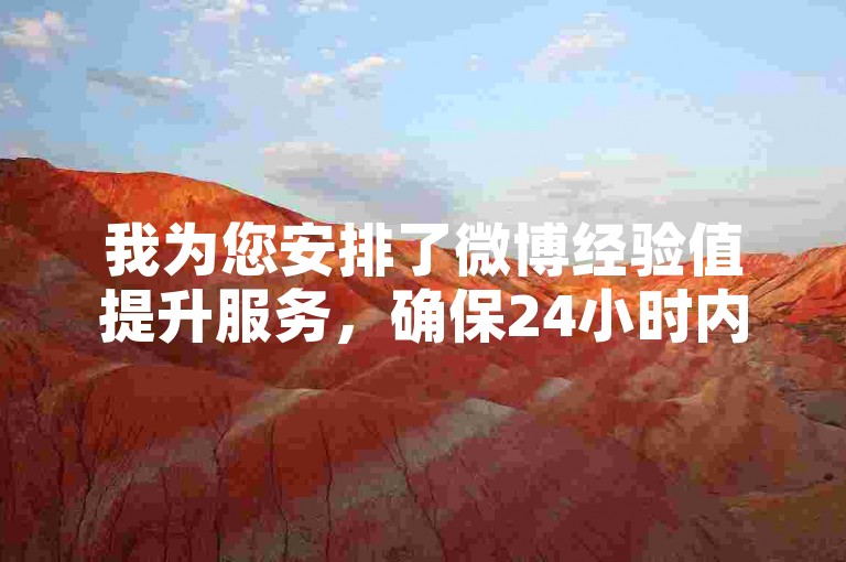 我为您安排了微博经验值提升服务，确保24小时内完成粉丝增长的下单流程。