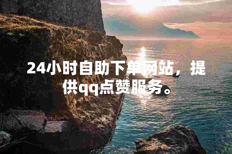 24小时自助下单网站，提供qq点赞服务。
