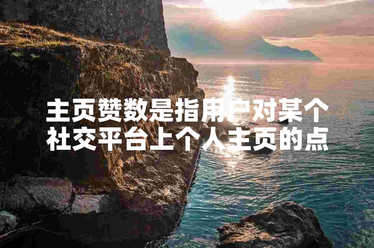 主页赞数是指用户对某个社交平台上个人主页的点赞数量。