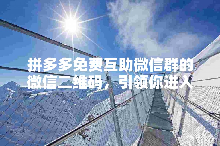 拼多多免费互助微信群的微信二维码，引领你进入一个既互助又便捷的购物新时代。
