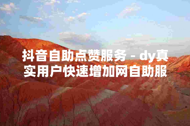 抖音自助点赞服务 - dy真实用户快速增加网自助服务平台