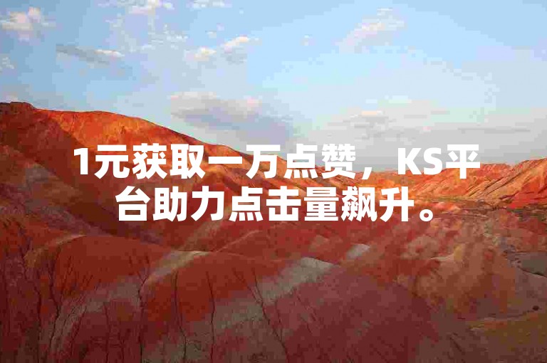 1元获取一万点赞，KS平台助力点击量飙升。
