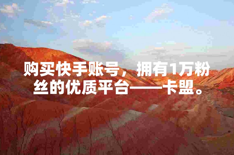 购买快手账号，拥有1万粉丝的优质平台——卡盟。