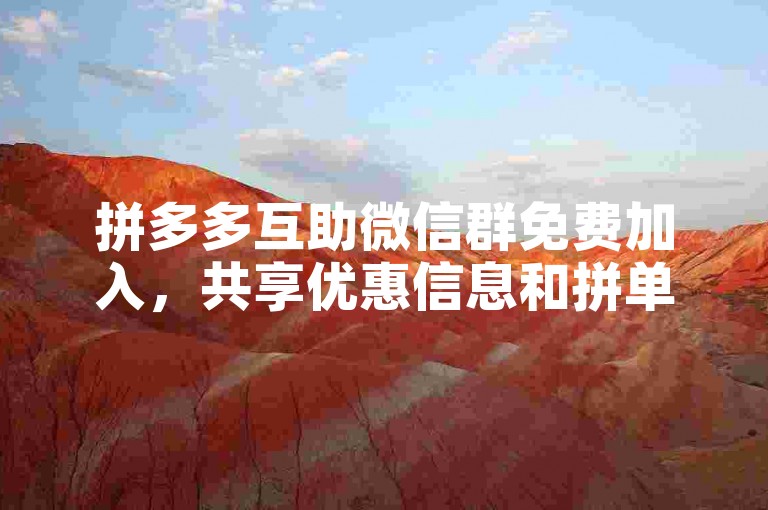 拼多多互助微信群免费加入，共享优惠信息和拼单乐趣。