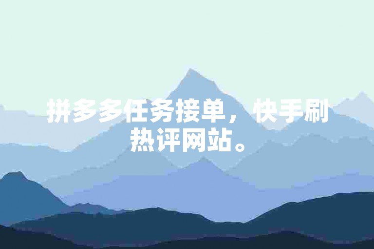 拼多多任务接单，快手刷热评网站。