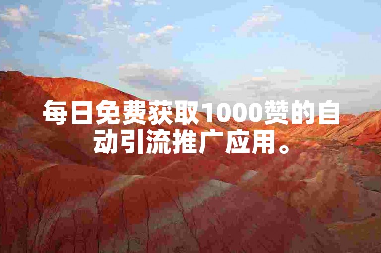 每日免费获取1000赞的自动引流推广应用。