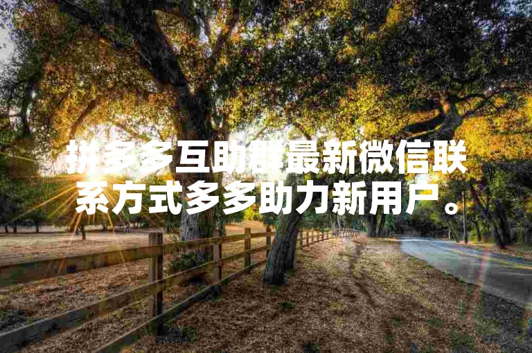 拼多多互助群最新微信联系方式多多助力新用户。