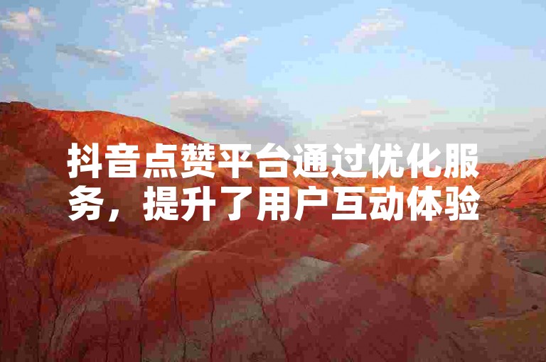 抖音点赞平台通过优化服务，提升了用户互动体验。