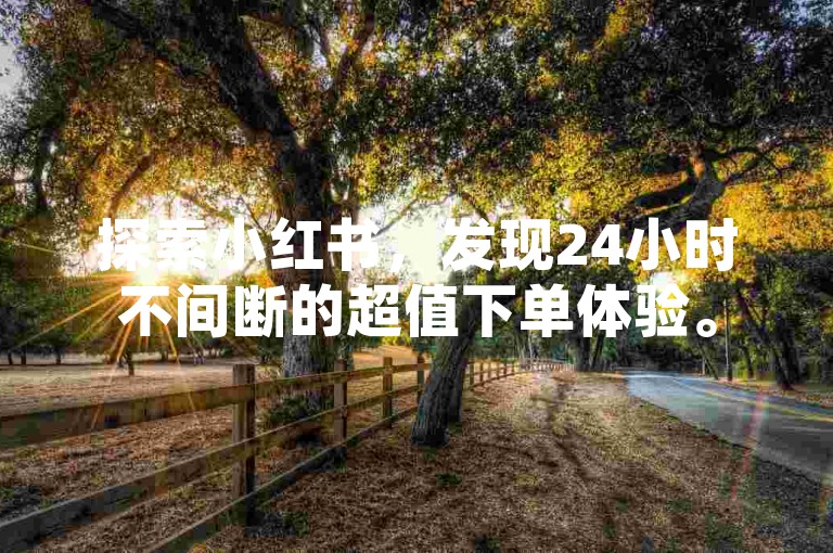 探索小红书，发现24小时不间断的超值下单体验。