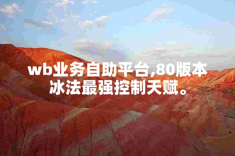 wb业务自助平台,80版本冰法最强控制天赋。