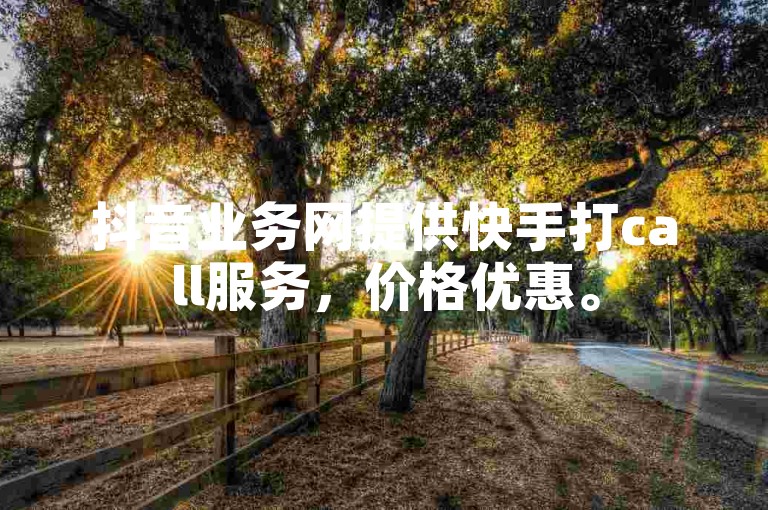 抖音业务网提供快手打call服务，价格优惠。