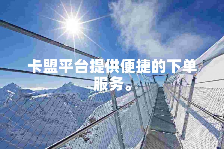 卡盟平台提供便捷的下单服务。