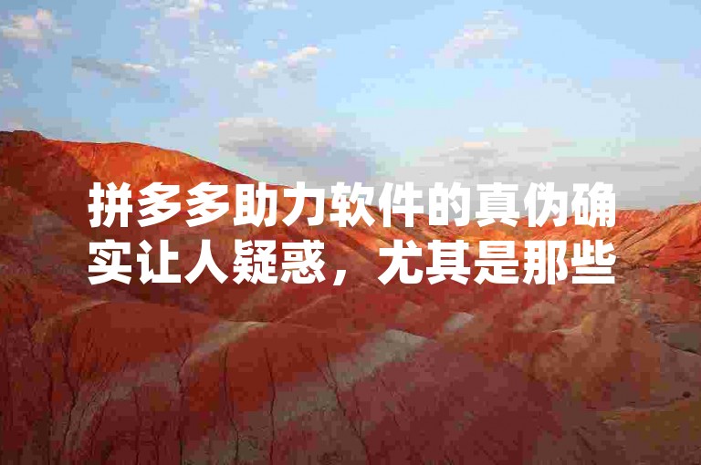 拼多多助力软件的真伪确实让人疑惑，尤其是那些所谓的{pdd助力平台}。