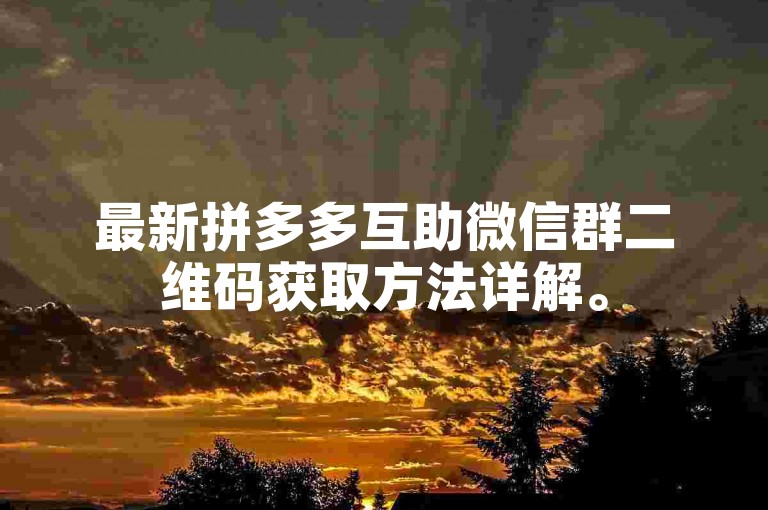 最新拼多多互助微信群二维码获取方法详解。