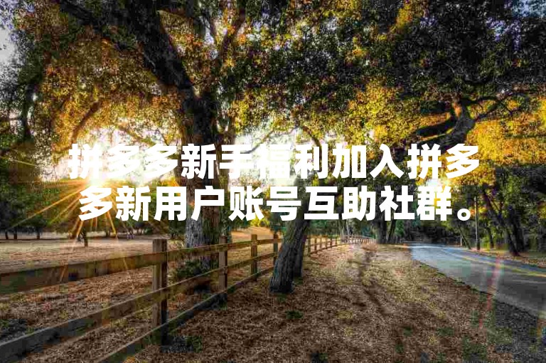 拼多多新手福利加入拼多多新用户账号互助社群。