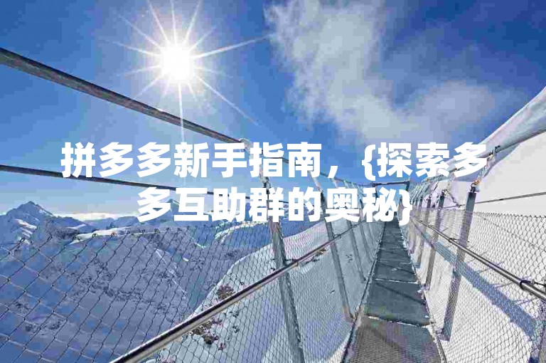 拼多多新手指南，{探索多多互助群的奥秘}
