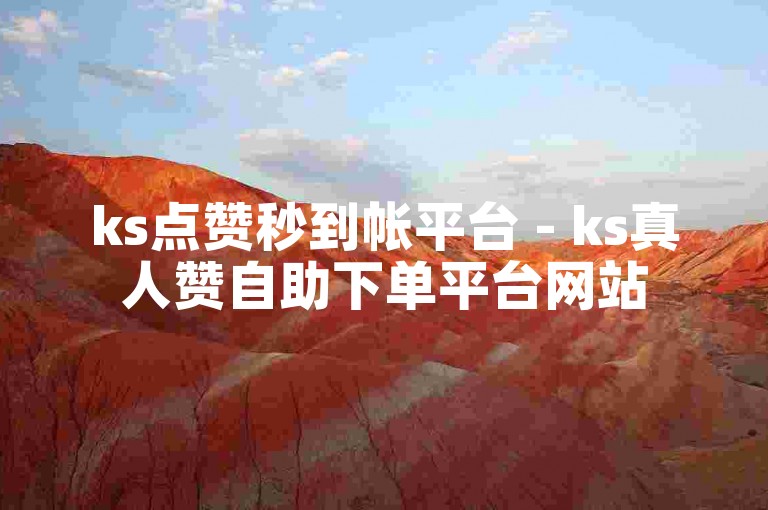 ks点赞秒到帐平台 - ks真人赞自助下单平台网站