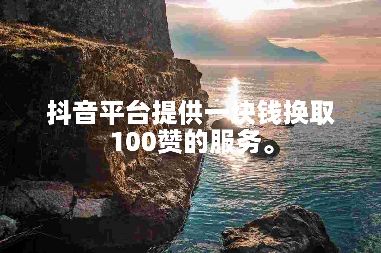 抖音平台提供一块钱换取100赞的服务。