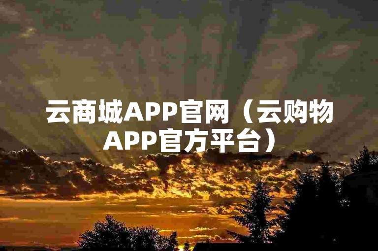 云商城APP官网（云购物APP官方平台）