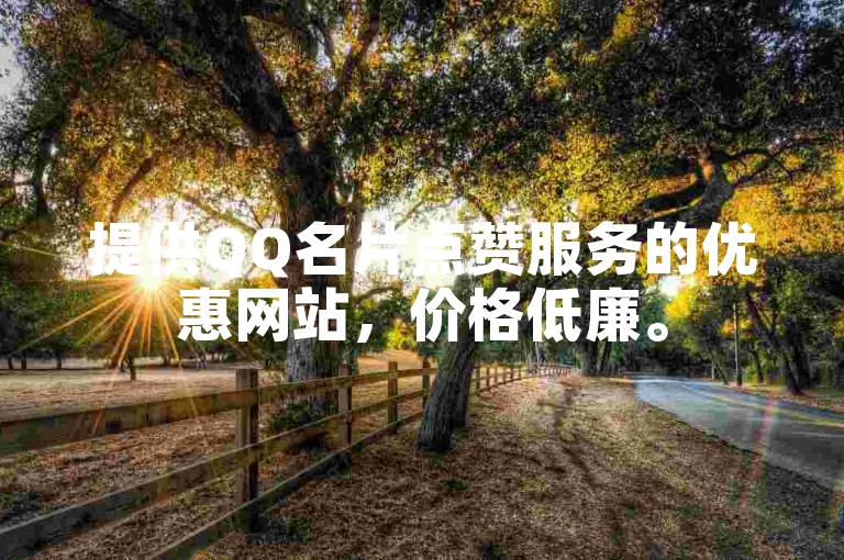 提供QQ名片点赞服务的优惠网站，价格低廉。