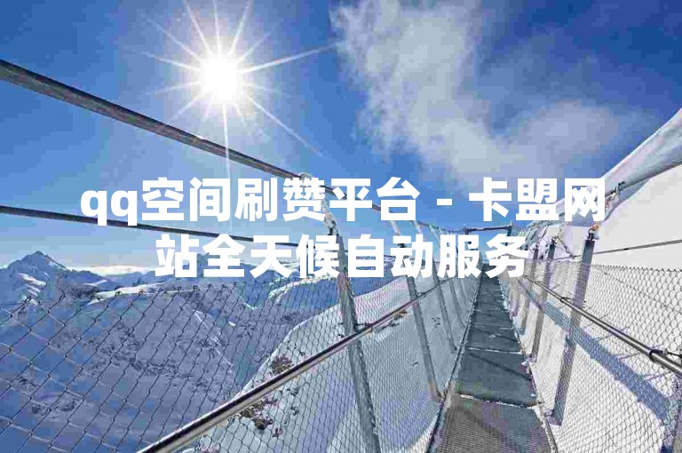 qq空间刷赞平台 - 卡盟网站全天候自动服务