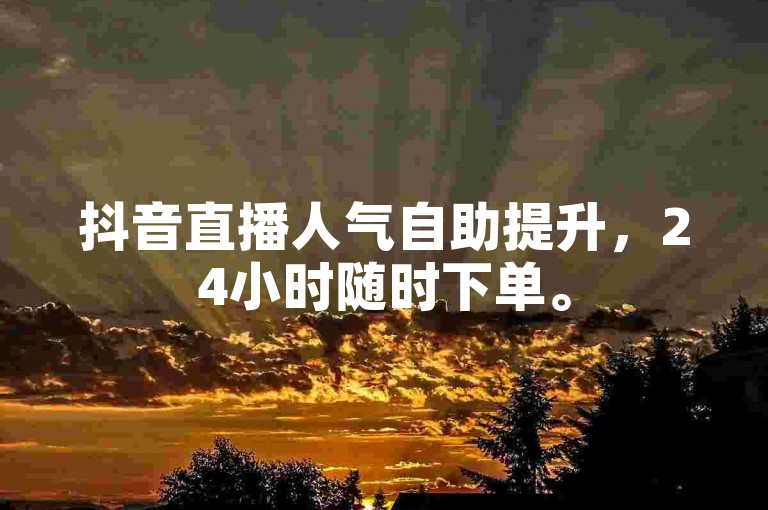 抖音直播人气自助提升，24小时随时下单。