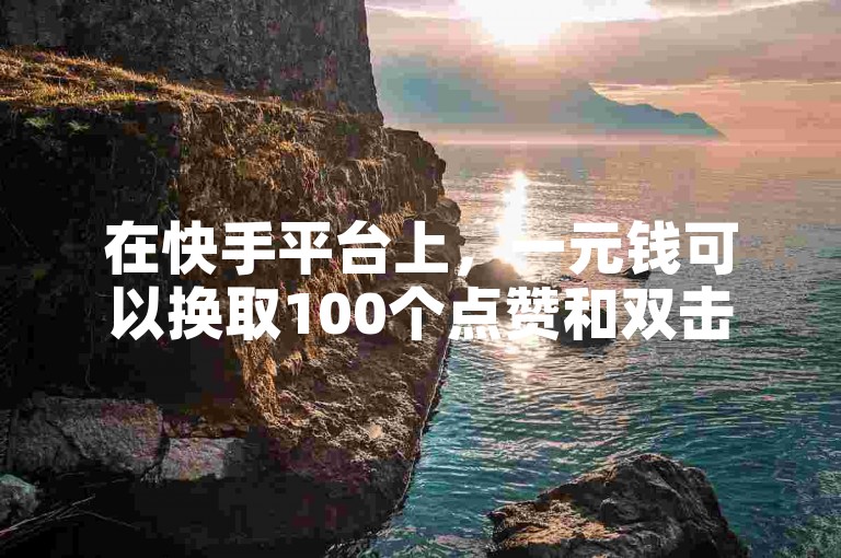 在快手平台上，一元钱可以换取100个点赞和双击，同时提供24小时内免费增加1万粉丝的服务。