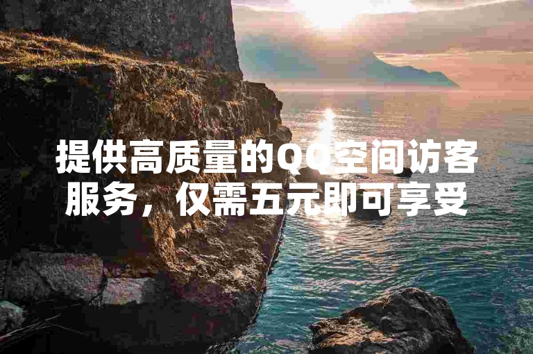 提供高质量的QQ空间访客服务，仅需五元即可享受十万次访问量，同时B站视频播放量免费增加，我们的QQ自助平台保证全网最低价。