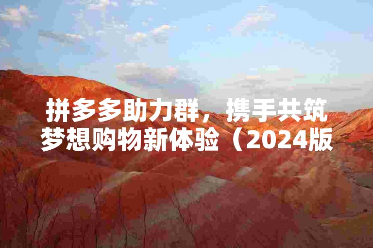 拼多多助力群，携手共筑梦想购物新体验（2024版）。