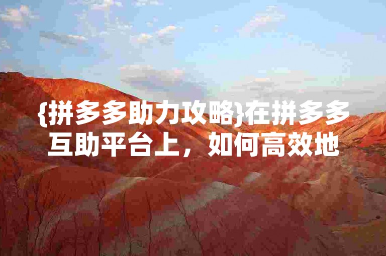{拼多多助力攻略}在拼多多互助平台上，如何高效地完成助力任务呢？