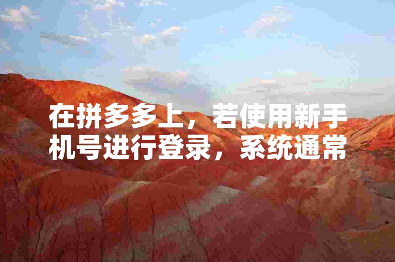 在拼多多上，若使用新手机号进行登录，系统通常会将该账号识别为新用户。