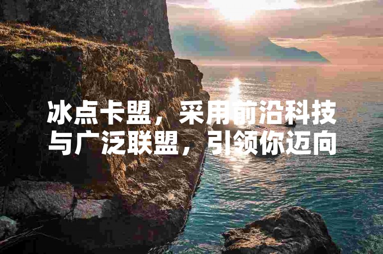 冰点卡盟，采用前沿科技与广泛联盟，引领你迈向收益新高峰！