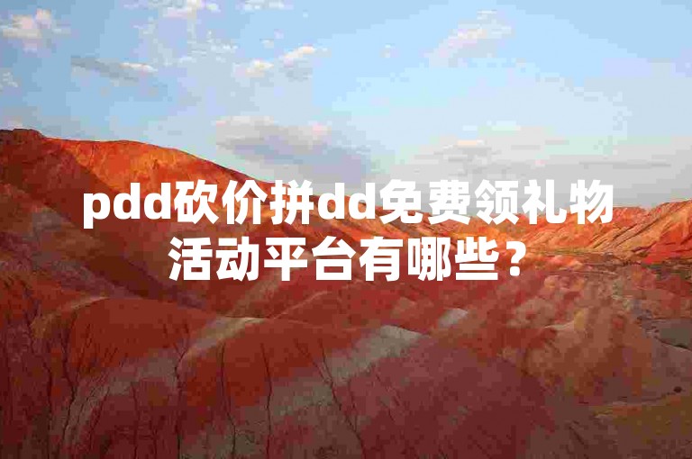 pdd砍价拼dd免费领礼物活动平台有哪些？