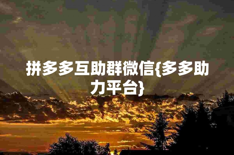 拼多多互助群微信{多多助力平台}
