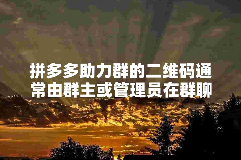 拼多多助力群的二维码通常由群主或管理员在群聊中分享，或者可以在拼多多的官方网站、APP内的相关活动页面找到。