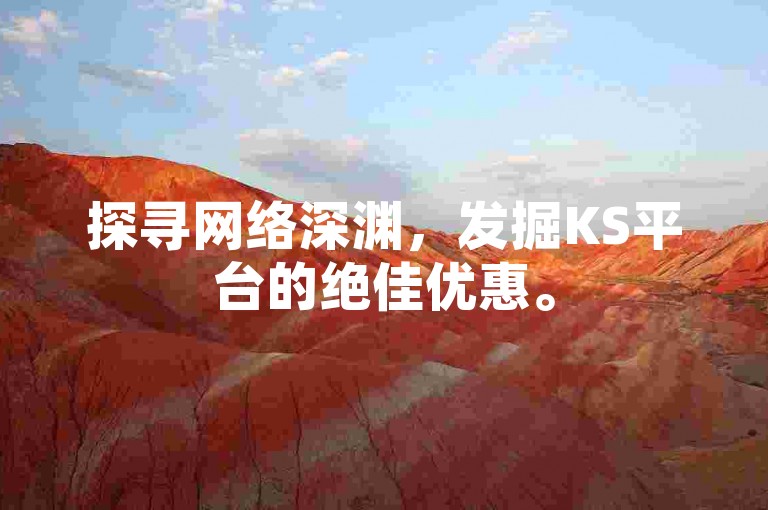 探寻网络深渊，发掘KS平台的绝佳优惠。